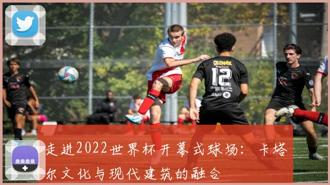 走进2022世界杯开幕式球场：卡塔尔文化与现代建筑的融合