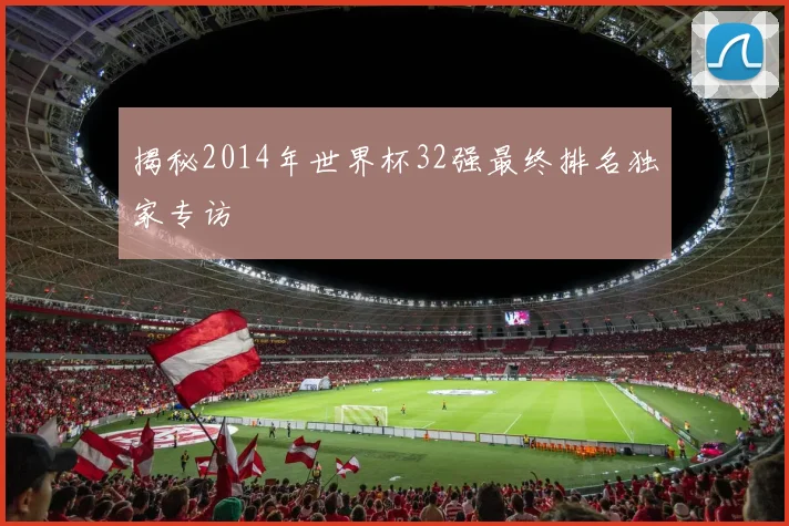 揭秘2014年世界杯32强最终排名独家专访