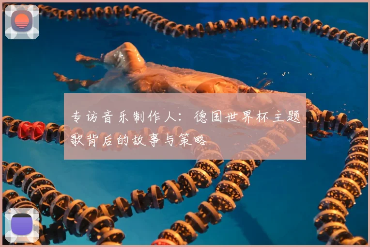 专访音乐制作人：德国世界杯主题歌背后的故事与策略