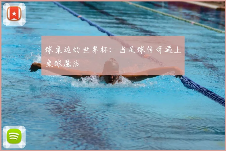 球桌边的世界杯:当足球传奇遇上桌球魔法