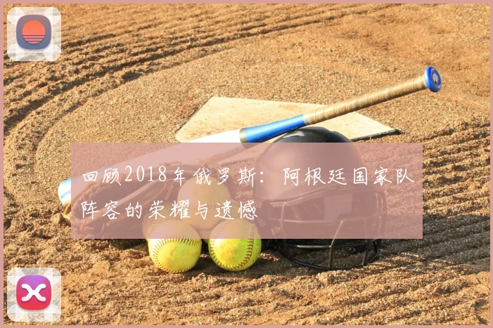 回顾2018年俄罗斯：阿根廷国家队阵容的荣耀与遗憾