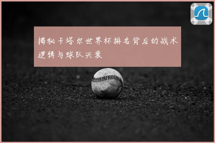 揭秘卡塔尔世界杯排名背后的战术逻辑与球队兴衰