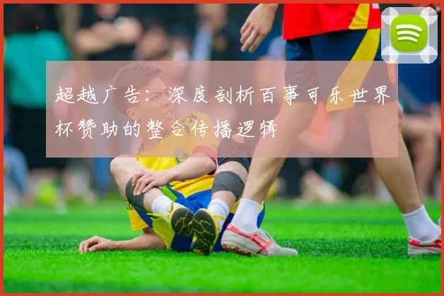 超越广告：深度剖析百事可乐世界杯赞助的整合传播逻辑