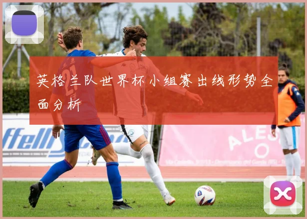 英格兰队世界杯小组赛出线形势全面分析