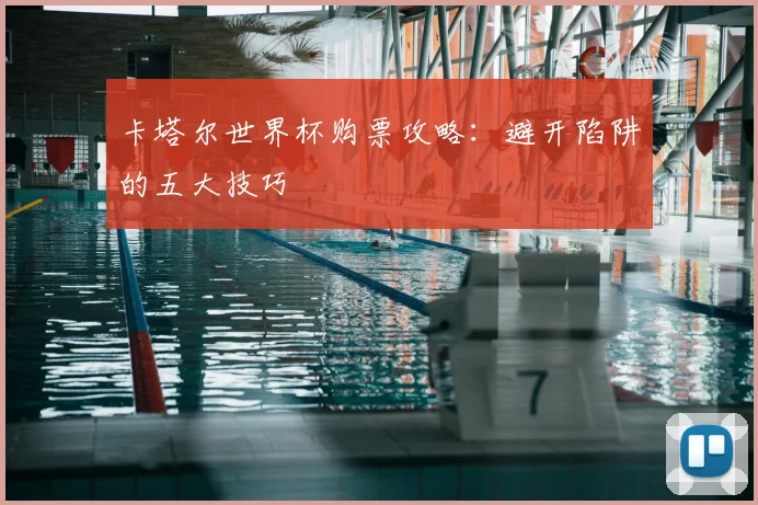 卡塔尔世界杯购票攻略：避开陷阱的五大技巧