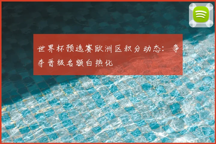 世界杯预选赛欧洲区积分动态：争夺晋级名额白热化