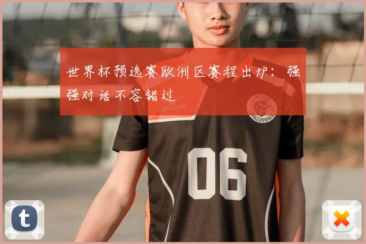 世界杯预选赛欧洲区赛程出炉:强强对话不容错过