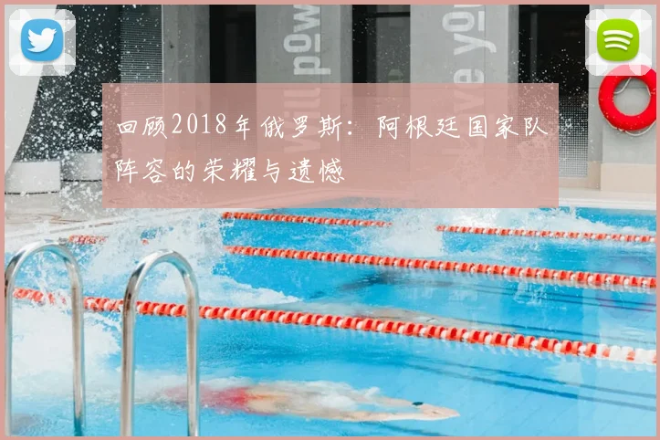 回顾2018年俄罗斯：阿根廷国家队阵容的荣耀与遗憾