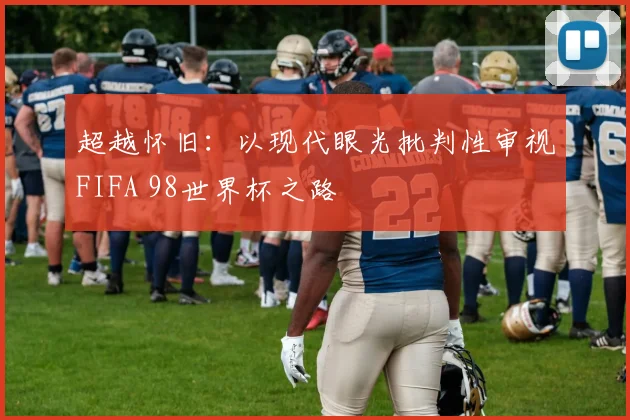 超越怀旧：以现代眼光批判性审视FIFA 98世界杯之路