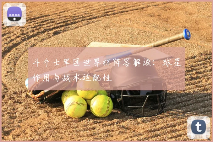 斗牛士军团世界杯阵容解读：球星作用与战术适配性