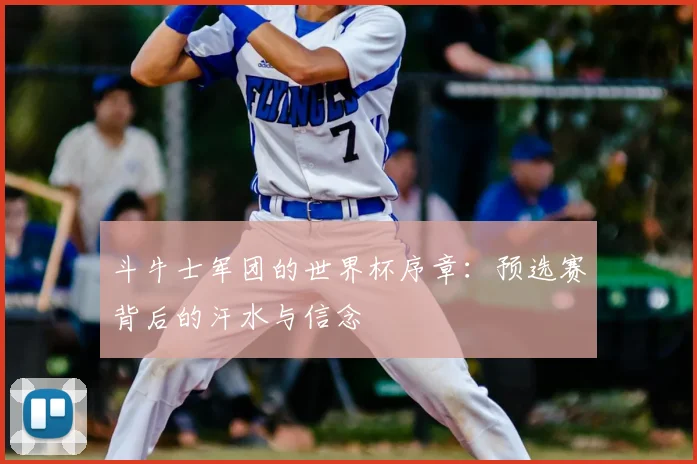 斗牛士军团的世界杯序章：预选赛背后的汗水与信念