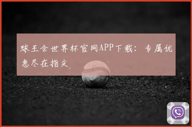 球王会世界杯官网APP下载:专属优惠尽在指尖