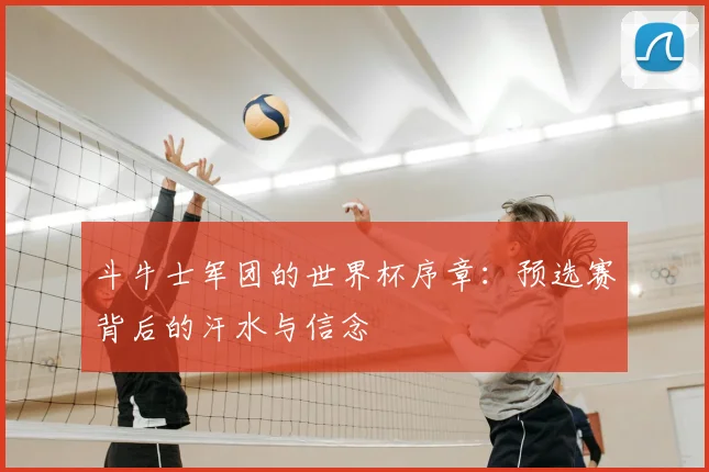 斗牛士军团的世界杯序章：预选赛背后的汗水与信念