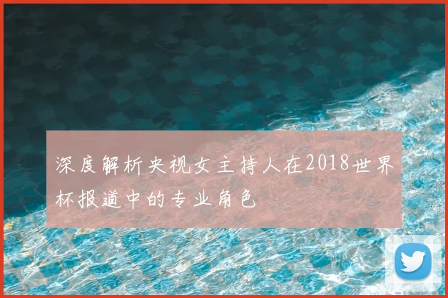 深度解析央视女主持人在2018世界杯报道中的专业角色