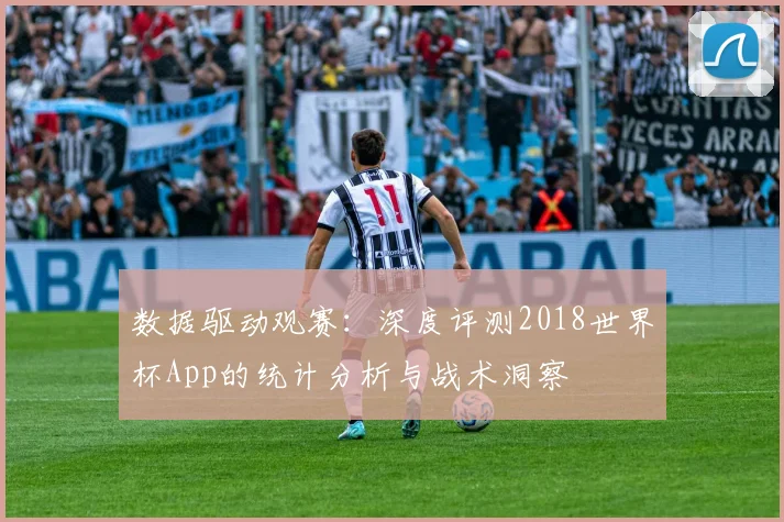 数据驱动观赛：深度评测2018世界杯App的统计分析与战术洞察