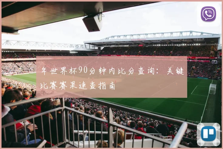 年世界杯90分钟内比分查询:关键比赛赛果速查指南