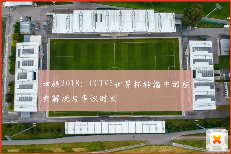 回顾2018：CCTV5世界杯转播中的经典解说与争议时刻