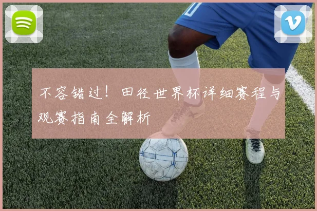 不容错过!田径世界杯详细赛程与观赛指南全解析
