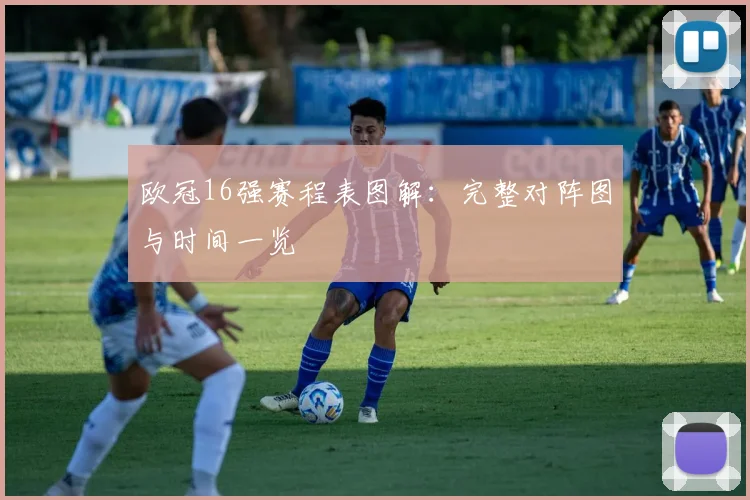 欧冠16强赛程表图解：完整对阵图与时间一览