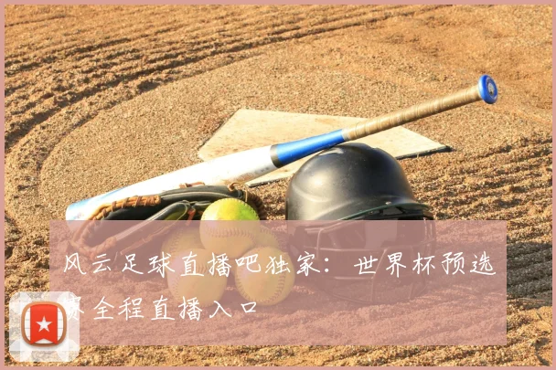 风云足球直播吧独家:世界杯预选赛全程直播入口