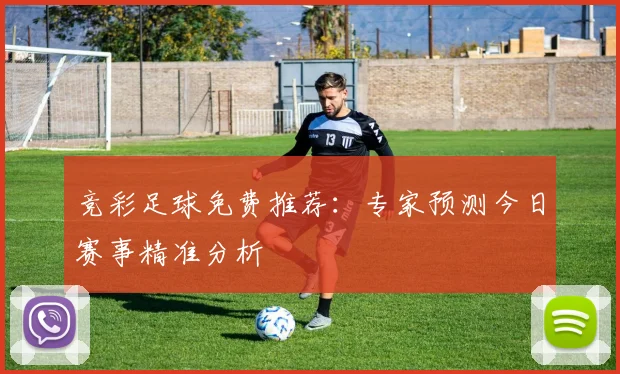 竞彩足球免费推荐：专家预测今日赛事精准分析