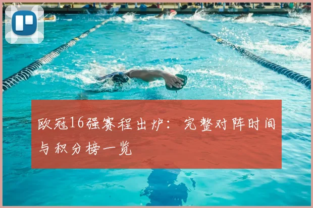欧冠16强赛程出炉：完整对阵时间与积分榜一览