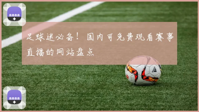 足球迷必备!国内可免费观看赛事直播的网站盘点