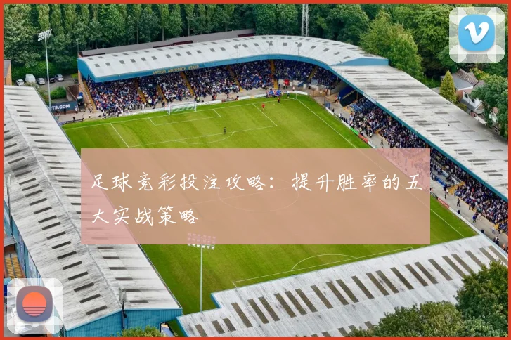 足球竞彩投注攻略：提升胜率的五大实战策略
