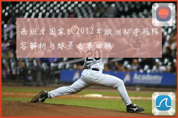 西班牙国家队2012年欧洲杯夺冠阵容解析与球员名单回顾