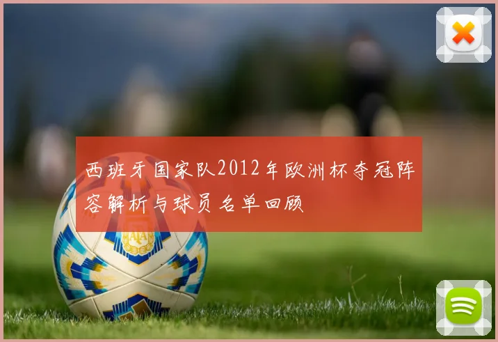 西班牙国家队2012年欧洲杯夺冠阵容解析与球员名单回顾