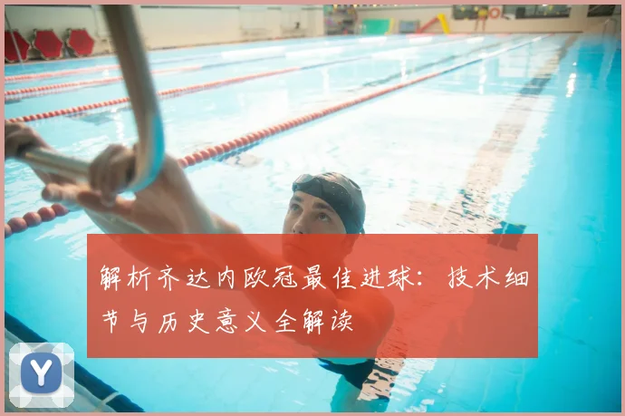 解析齐达内欧冠最佳进球：技术细节与历史意义全解读