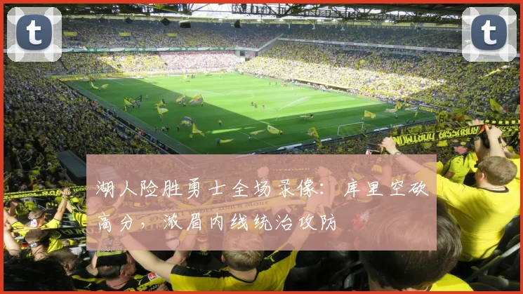 湖人险胜勇士全场录像:库里空砍高分,浓眉内线统治攻防