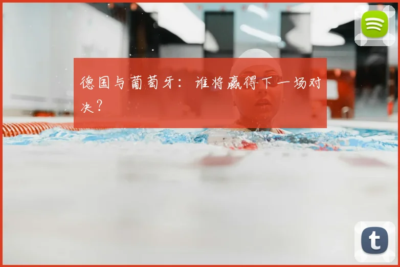 德国与葡萄牙：谁将赢得下一场对决？
