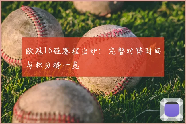 欧冠16强赛程出炉：完整对阵时间与积分榜一览