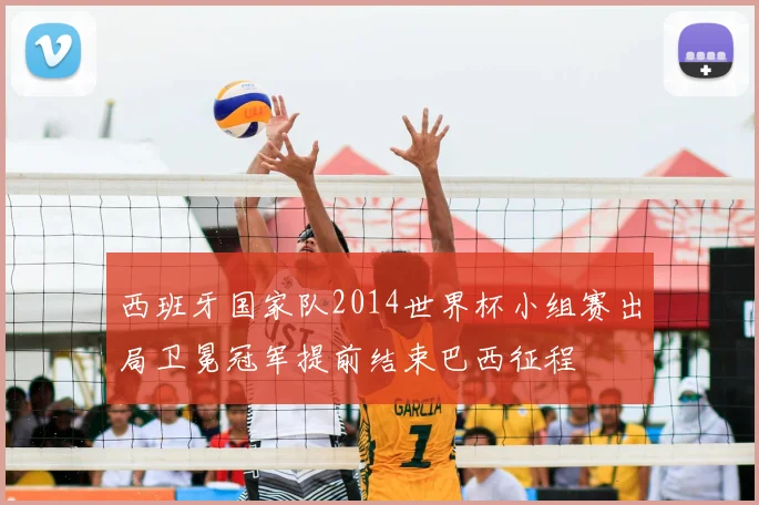 西班牙国家队2014世界杯小组赛出局卫冕冠军提前结束巴西征程