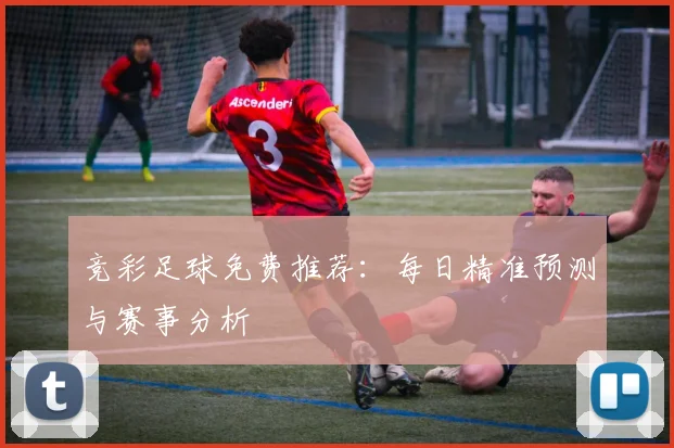 竞彩足球免费推荐：每日精准预测与赛事分析