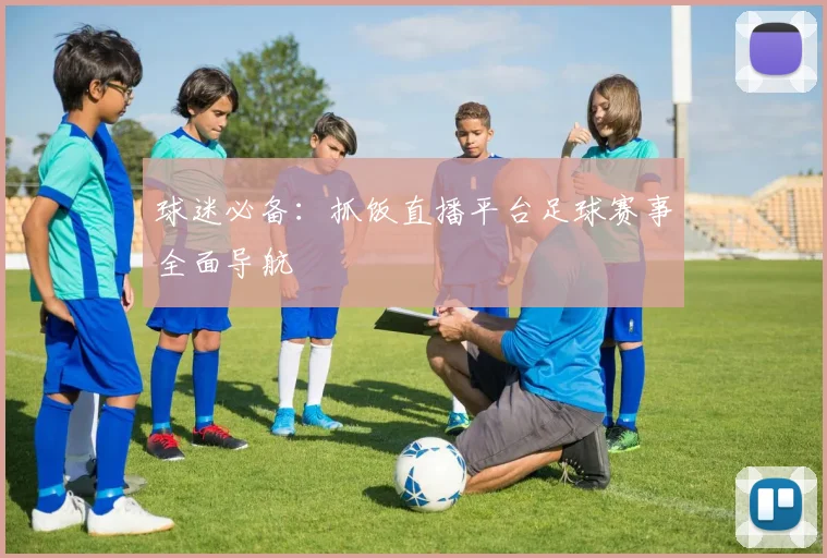 球迷必备:抓饭直播平台足球赛事全面导航